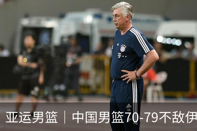 亚运男篮｜中国男篮70-79不敌伊朗男篮无缘奖牌，庞峥麟22分、李弘权12分