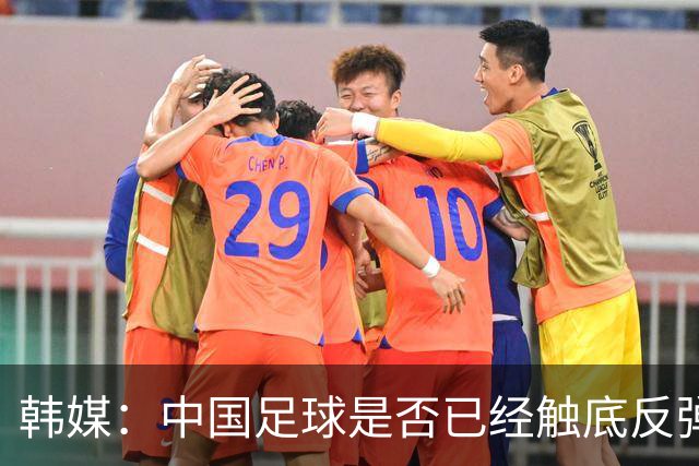韩媒：中国足球是否已经触底反弹 亚运会将成试金石